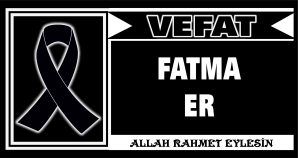 FATMA ER VEFAT ETTİ