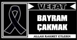 BAYRAM ÇAKMAK VEFAT ETTİ