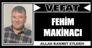 FEHİM MAKİNACI VEFAT ETTİ