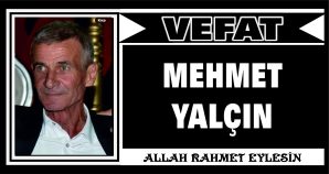 MEHMET YALÇIN VEFAT ETTİ