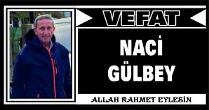 NACİ GÜLBEY VEFAT ETTİ