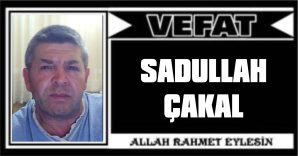 SADULLAH ÇAKAL VEFAT ETTİ