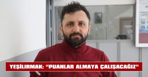 YEŞİLIRMAK: “PUANLAR ALMAYA ÇALIŞACAĞIZ”