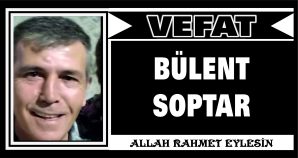 BÜLENT SOPTAR VEFAT ETTİ