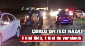 ÇORLU’DA ÖLÜMLÜ KAZA…