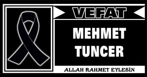 MEHMET TUNCER VEFAT ETTİ