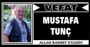 MUSTAFA TUNÇ VEFAT ETTİ