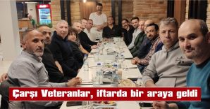 ÇARŞI VETERANLAR, İFTARDA BİR ARAYA GELDİ