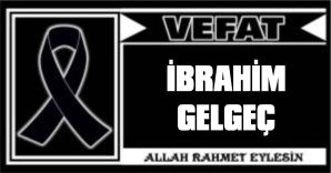 İBRAHİM GELGEÇ VEFAT ETTİ