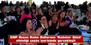 CHP KEŞAN KADIN KOLLARI’NIN “KADINLAR GÜNÜ” ETKİNLİĞİ COŞKU İÇERİSİNDE GERÇEKLEŞTİ