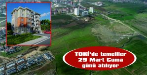 TOKİ’DE TEMELLER 29 MART CUMA GÜNÜ ATILIYOR