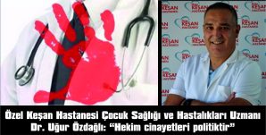 ÖZDAĞLI: “HEKİM CİNAYETLERİ POLİTİKTİR”