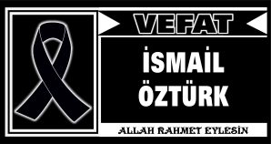 İSMAİL ÖZTÜRK VEFAT ETTİ