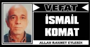 İSMAİL KOMAT VEFAT ETTİ