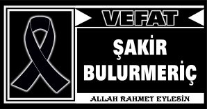 ŞAKİR BULURMERİÇ VEFAT ETTİ