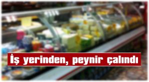 İŞ YERİNDEN, KAŞAR PEYNİRİ ÇALINDI