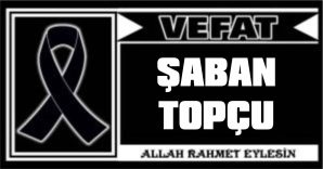 ŞABAN TOPÇU VEFAT ETTİ