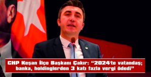 ÇAKIR: “2024’TE VATANDAŞ; BANKA, HOLDİNGLERDEN 3 KATI FAZLA VERGİ ÖDEDİ”