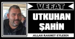 UTKUHAN ŞAHİN VEFAT ETTİ