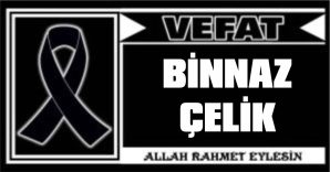 BİNNAZ ÇELİK VEFAT ETTİ