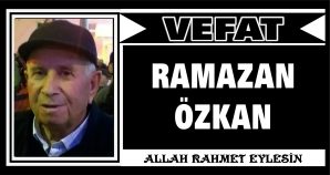 RAMAZAN ÖZKAN VEFAT ETTİ