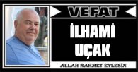 İLHAMİ UÇAK VEFAT ETTİ
