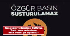 KEŞAN EMEK VE DEMOKRASİ PLATFORMU: “ÖZGÜR BASIN SUSTURULAMAZ, HALKIN İRADESİ YOK SAYILAMAZ!”