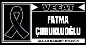 FATMA ÇUBUKLUOĞLU VEFAT ETTİ