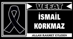 İSMAİL KORKMAZ VEFAT ETTİ