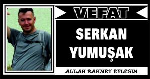 SERKAN YUMUŞAK VEFAT ETTİ