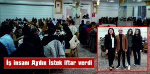 İSTEK, AKRABA, DOST VE ŞİRKET ÇALIŞANLARI İLE İFTAR SOFRASINDA BULUŞTU