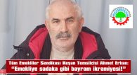 ERKAN: “ZAMANI GELİNCE BUNUN FATURASINI MİLYONLARCA EMEKLİ OLARAK KESMEYE HAZIRLANIYORUZ”
