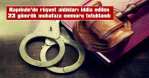 38 GÜMRÜK MUHAFAZA MEMURUNAN 23’Ü TUTUKLANDI