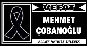 MEHMET ÇOBANOĞLU VEFAT ETTİ