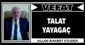 TALAT YAYAGAÇ VEFAT ETTİ