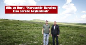 ALİŞ VE KURT: “KORUCUKÖY BARAJINA KISA SÜREDE BAŞLANILMALI”