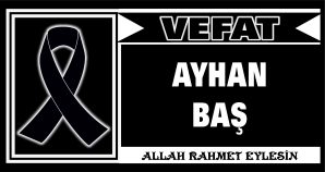 AYHAN BAŞ VEFAT ETTİ
