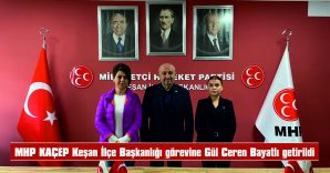MHP KAÇEP KEŞAN İLÇE BAŞKANLIĞINA GÜL CEREN BAYATLI GETİRİLDİ