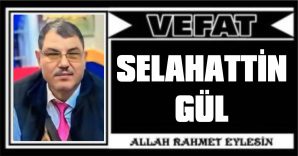 SELAHATTİN GÜL VEFAT ETTİ