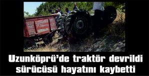 SÜRÜCÜ, DEVRİLEN TRAKTÖRÜN ALTINDA KALDI