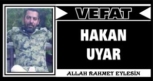 HAKAN UYAR VEFAT ETTİ