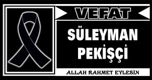 SÜLEYMAN PEKİŞÇİ VEFAT ETTİ