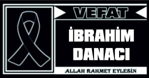 İBRAHİM DANACI VEFAT ETTİ