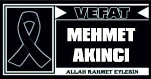 MEHMET AKINCI VEFAT ETTİ