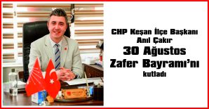 ÇAKIR, 30 AĞUSTOS ZAFER BAYRAMI NEDENİYLE MESAJ YAYIMLADI…