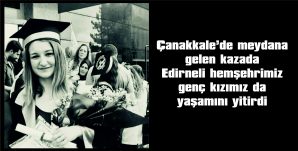KAZADA EDİRNE CUMHURİYET MAHALLESİ MUHTARININ KIZI DA HAYATINI KAYBETTİ
