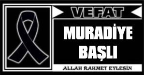 MURADİYE BAŞLI VEFAT ETTİ