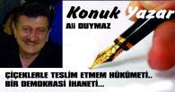 ÇİÇEKLERLE TESLİM ETMEM HÜKÜMETİ… BİR DEMOKRASİ İHANETİ…