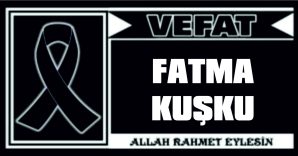 FATMA KUŞKU VEFAT ETTİ