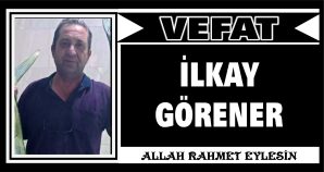 İLKAY GÖRENER VEFAT ETTİ